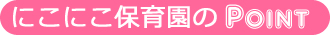 にこにこ保育園のPoint